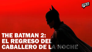 The Batman 2: Lo que ya sabemos sobre el regreso del Caballero de la Noche