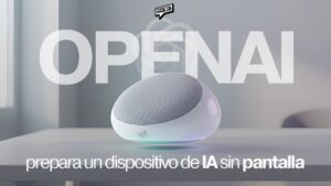OPENAI PREPARA UN DISPOSITIVO DE IA SIN PANTALLA